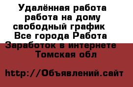 Удалённая работа, работа на дому, свободный график. - Все города Работа » Заработок в интернете   . Томская обл.